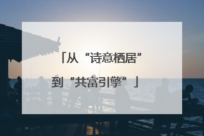 从“诗意栖居”到“共富引擎”