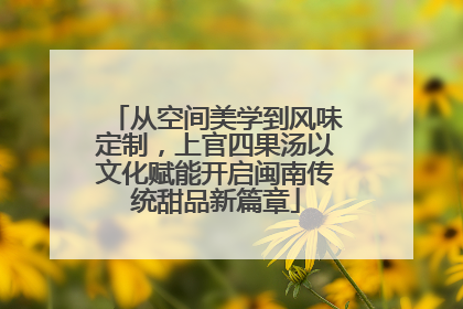 从空间美学到风味定制，上官四果汤以文化赋能开启闽南传统甜品新篇章