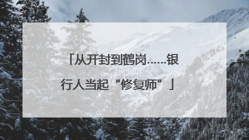 从开封到鹤岗……银行人当起“修复师”