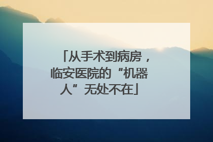 从手术到病房，临安医院的“机器人”无处不在