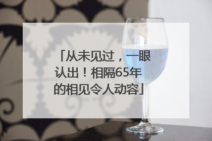 从未见过，一眼认出！相隔65年的相见令人动容
