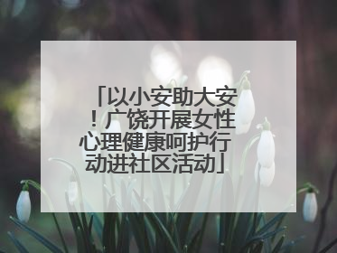 以小安助大安！广饶开展女性心理健康呵护行动进社区活动