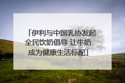 伊利与中国乳协发起全民饮奶倡导 让牛奶成为健康生活标配