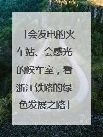 会发电的火车站、会感光的候车室，看浙江铁路的绿色发展之路
