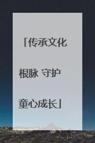 传承文化根脉 守护童心成长