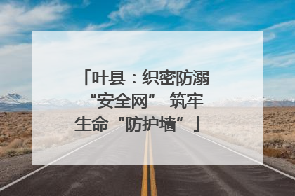 叶县：织密防溺“安全网” 筑牢生命“防护墙”