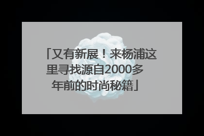 又有新展！来杨浦这里寻找源自2000多年前的时尚秘籍