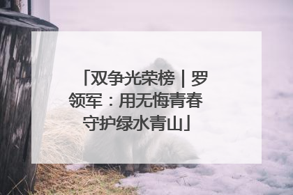 双争光荣榜｜罗领军：用无悔青春守护绿水青山