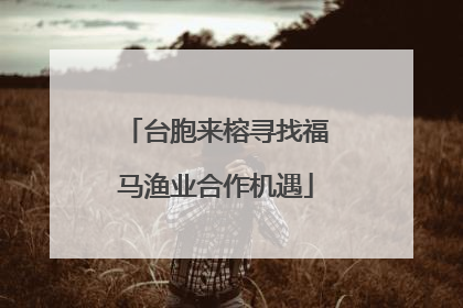 台胞来榕寻找福马渔业合作机遇