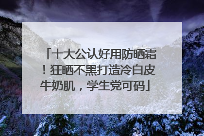 十大公认好用防晒霜！狂晒不黑打造冷白皮牛奶肌，学生党可码