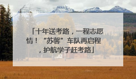 十年送考路，一程志愿情！“苏馨”车队再启程，护航学子赶考路