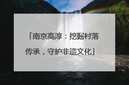 南京高淳：挖掘村落传承，守护非遗文化