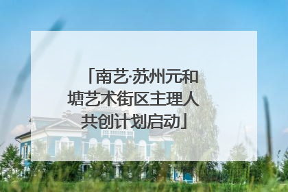 南艺·苏州元和塘艺术街区主理人共创计划启动