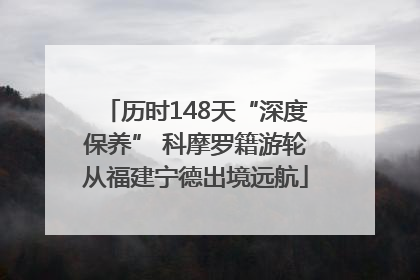 历时148天“深度保养” 科摩罗籍游轮从福建宁德出境远航