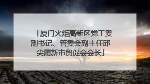 厦门火炬高新区党工委副书记、管委会副主任邱尖履新市贸促会会长