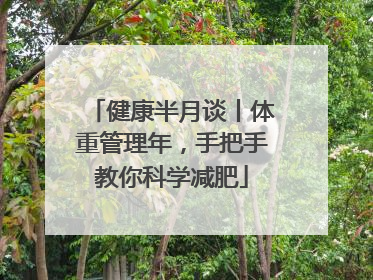 健康半月谈丨体重管理年，手把手教你科学减肥