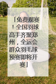 免费观赛！全国羽球高手齐聚郑州，全运会群众羽毛球预赛即将开赛