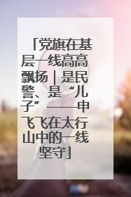 党旗在基层一线高高飘扬｜是民警、是“儿子”——申飞飞在太行山中的一线坚守