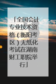 全国会计专业技术资格（衡阳考区）无纸化考试在湖南财工职院举行