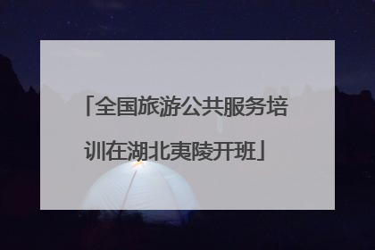 全国旅游公共服务培训在湖北夷陵开班