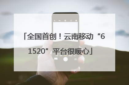 全国首创！云南移动“61520”平台很暖心