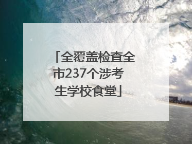 全覆盖检查全市237个涉考生学校食堂