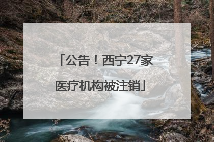 公告！西宁27家医疗机构被注销