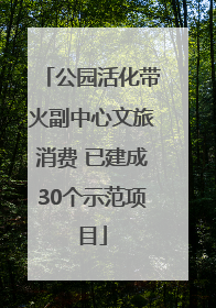 公园活化带火副中心文旅消费 已建成30个示范项目