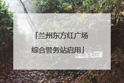 兰州东方红广场综合警务站启用