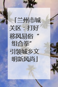 兰州市城关区：打好移风易俗“组合拳” 引领城乡文明新风尚