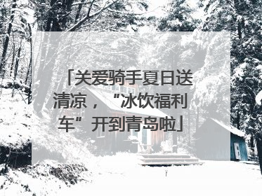 关爱骑手夏日送清凉，“冰饮福利车”开到青岛啦