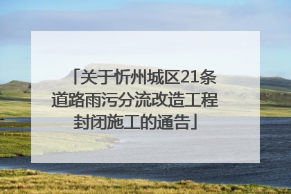 关于忻州城区21条道路雨污分流改造工程封闭施工的通告