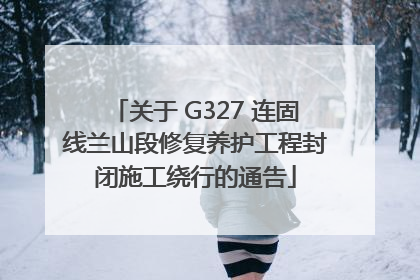 关于 G327 连固线兰山段修复养护工程封闭施工绕行的通告