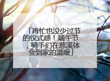 再忙也没少过节的仪式感！端午节，骑手们在慈溪体会到家的温暖