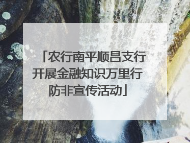 农行南平顺昌支行开展金融知识万里行防非宣传活动