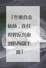 冬奥首金杨扬，连任世界反兴奋剂机构副主席