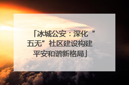 冰城公安：深化“五无”社区建设构建平安和谐新格局