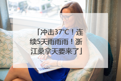 冲击37℃！连续5天雨雨雨！浙江桑拿天要来了