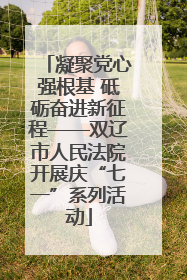 凝聚党心强根基 砥砺奋进新征程——双辽市人民法院开展庆“七一”系列活动