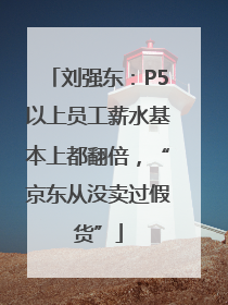 刘强东：P5以上员工薪水基本上都翻倍，“京东从没卖过假货”