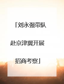 刘永强带队赴京津冀开展招商考察