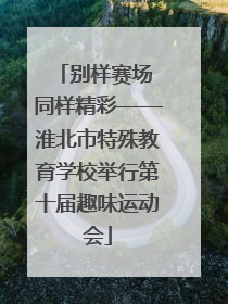 别样赛场 同样精彩——淮北市特殊教育学校举行第十届趣味运动会
