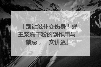 别让滋补变伤身！蜂王浆冻干粉的副作用与禁忌，一文讲透
