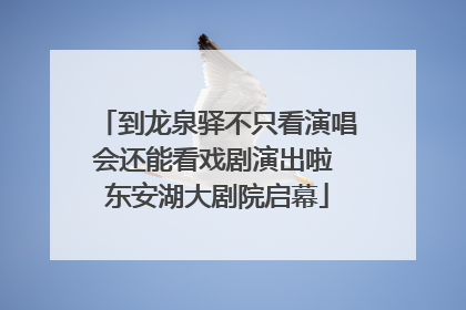 到龙泉驿不只看演唱会还能看戏剧演出啦 东安湖大剧院启幕