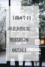 前4个月河北对拉美贸易超260亿元