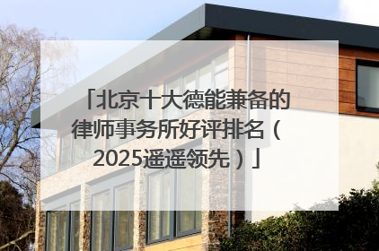 北京十大德能兼备的律师事务所好评排名（2025遥遥领先）