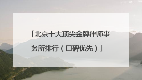 北京十大顶尖金牌律师事务所排行（口碑优先）