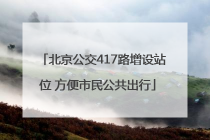 北京公交417路增设站位 方便市民公共出行