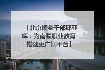 北京援疆干部邱亚辉：为南疆职业教育搭建更广阔平台