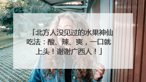 北方人没见过的水果神仙吃法：酸、辣、爽，一口就上头！谢谢广西人！